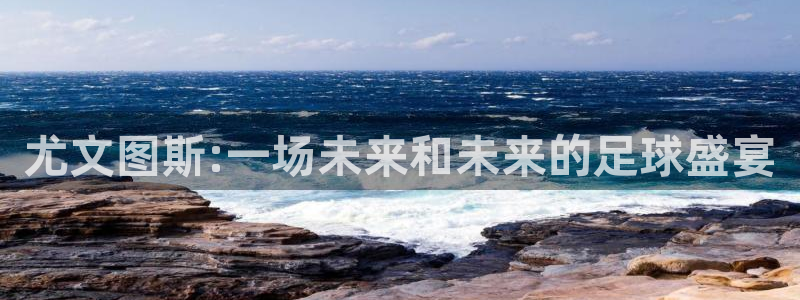 9255tv直播nba在线观看：尤文图斯:一场未来和未来的足球盛宴