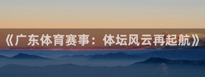 9255tv直播无插件nba：《广东体育赛事：体坛风云再起航》