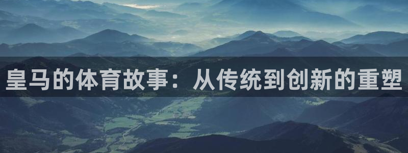 9255tv直播nba在线观看：皇马的体育故事：从传统到创新的重塑