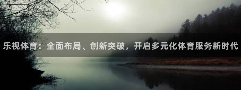 9255tv直播nba在线直播：乐视体育：全面布局、创新突破，开启多元化体育服务新时代